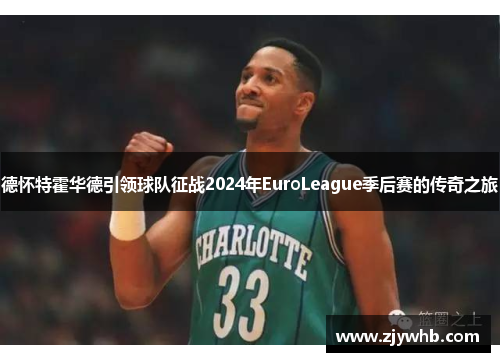 德怀特霍华德引领球队征战2024年EuroLeague季后赛的传奇之旅