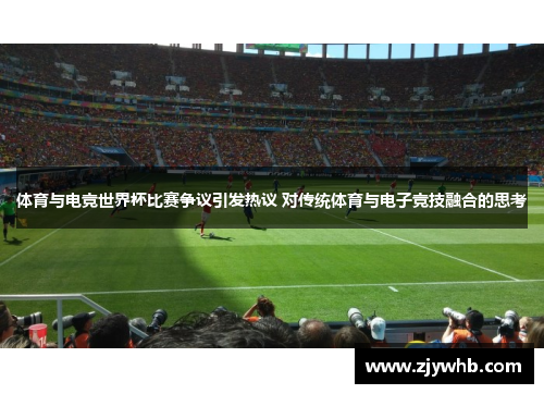 体育与电竞世界杯比赛争议引发热议 对传统体育与电子竞技融合的思考